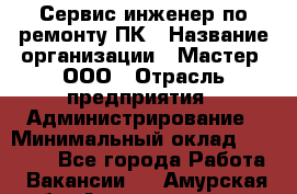 Сервис-инженер по ремонту ПК › Название организации ­ Мастер, ООО › Отрасль предприятия ­ Администрирование › Минимальный оклад ­ 80 000 - Все города Работа » Вакансии   . Амурская обл.,Архаринский р-н